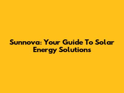 Sunnova: Your Guide To Solar Energy Solutions