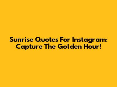 Sunrise Quotes For Instagram: Capture The Golden Hour!