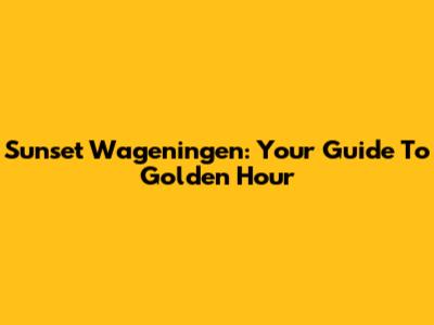Sunset Wageningen: Your Guide To Golden Hour