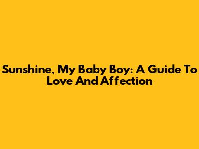 Sunshine, My Baby Boy: A Guide To Love And Affection
