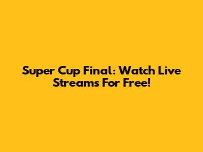Super Cup Final: Watch Live Streams For Free!