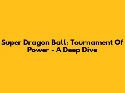 Super Dragon Ball: Tournament Of Power - A Deep Dive