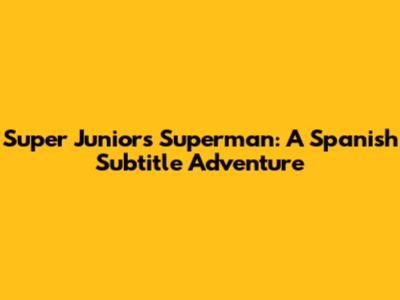 Super Junior's Superman: A Spanish Subtitle Adventure