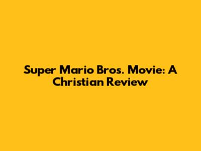 Super Mario Bros. Movie: A Christian Review
