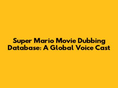 Super Mario Movie Dubbing Database: A Global Voice Cast