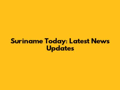 Suriname Today: Latest News Updates