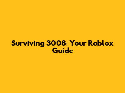 Surviving 3008: Your Roblox Guide