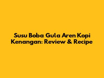 Susu Boba Gula Aren Kopi Kenangan: Review & Recipe