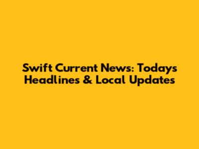 Swift Current News: Today's Headlines & Local Updates