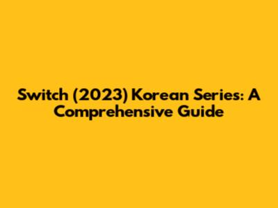 Switch (2023) Korean Series: A Comprehensive Guide