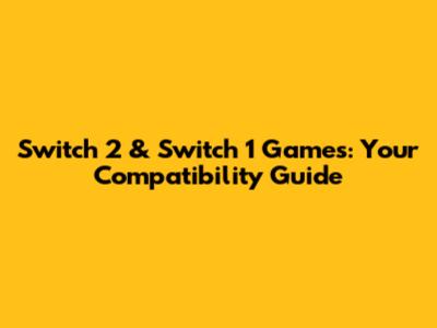 Switch 2 & Switch 1 Games: Your Compatibility Guide