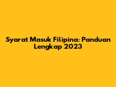 Syarat Masuk Filipina: Panduan Lengkap 2023