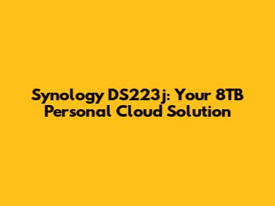 Synology DS223j: Your 8TB Personal Cloud Solution