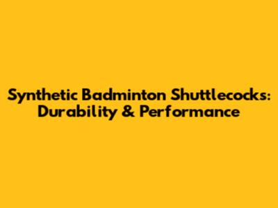 Synthetic Badminton Shuttlecocks: Durability & Performance