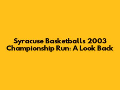 Syracuse Basketball's 2003 Championship Run: A Look Back