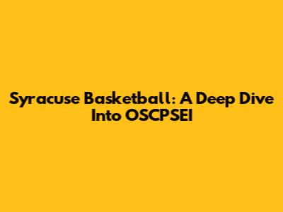 Syracuse Basketball: A Deep Dive Into OSCPSEI