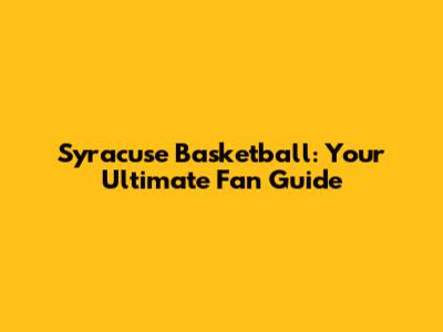 Syracuse Basketball: Your Ultimate Fan Guide