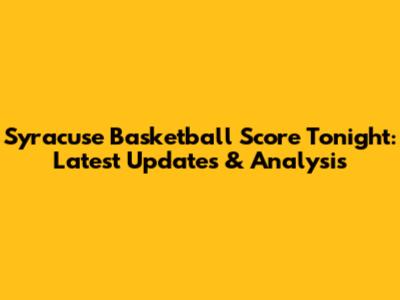 Syracuse Basketball Score Tonight: Latest Updates & Analysis