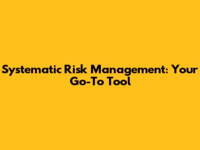 Systematic Risk Management: Your Go-To Tool