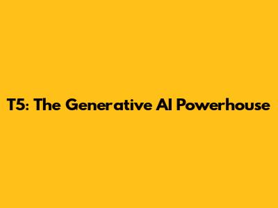 T5: The Generative AI Powerhouse