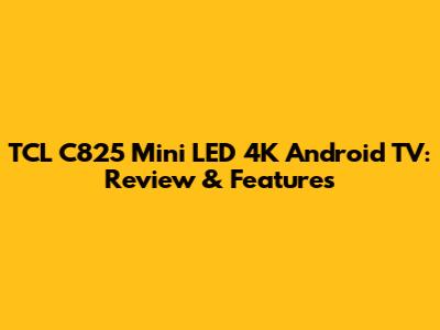 TCL C825 Mini LED 4K Android TV: Review & Features