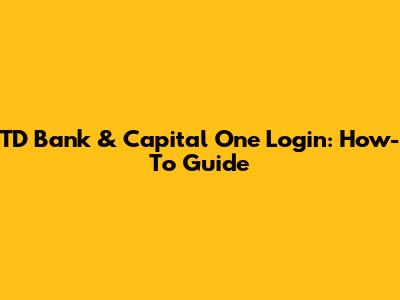 TD Bank & Capital One Login: How-To Guide
