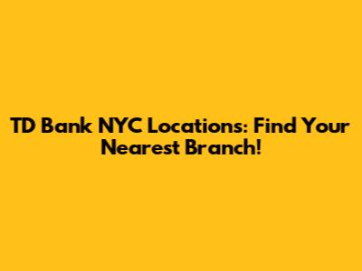 TD Bank NYC Locations: Find Your Nearest Branch!