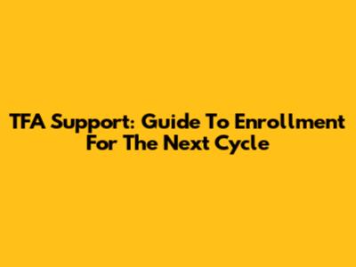 TFA Support: Guide To Enrollment For The Next Cycle