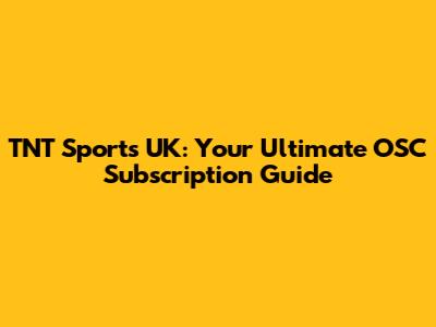 TNT Sports UK: Your Ultimate OSC Subscription Guide