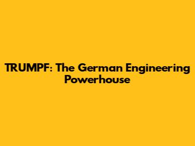 TRUMPF: The German Engineering Powerhouse