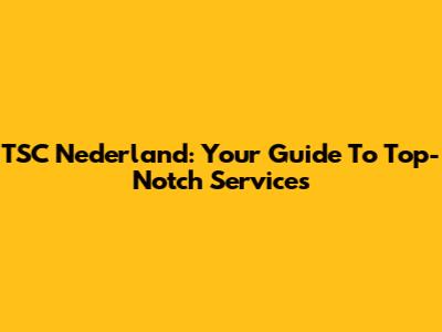 TSC Nederland: Your Guide To Top-Notch Services