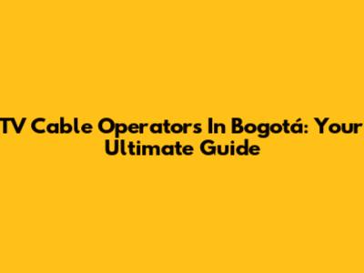 TV Cable Operators In Bogotá: Your Ultimate Guide
