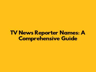 TV News Reporter Names: A Comprehensive Guide