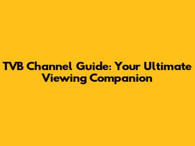 TVB Channel Guide: Your Ultimate Viewing Companion