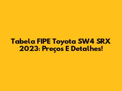 Tabela FIPE Toyota SW4 SRX 2023: Preços E Detalhes!