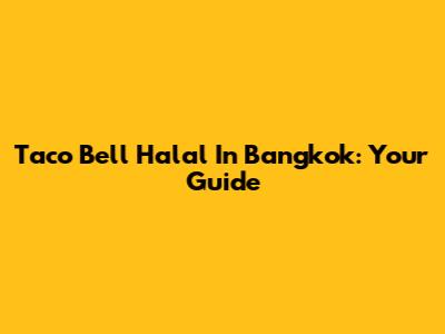 Taco Bell Halal In Bangkok: Your Guide