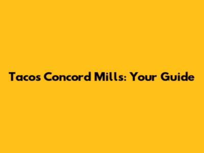 Tacos Concord Mills: Your Guide