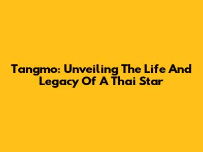 Tangmo: Unveiling The Life And Legacy Of A Thai Star