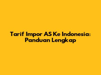 Tarif Impor AS Ke Indonesia: Panduan Lengkap