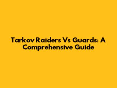 Tarkov Raiders Vs Guards: A Comprehensive Guide
