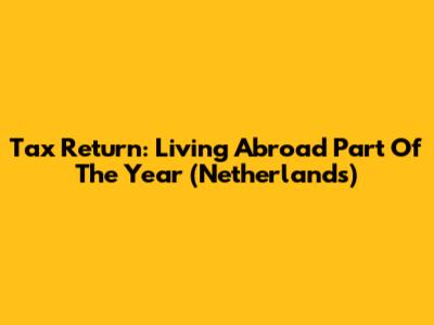Tax Return: Living Abroad Part Of The Year (Netherlands)