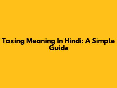 Taxing Meaning In Hindi: A Simple Guide