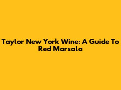 Taylor New York Wine: A Guide To Red Marsala