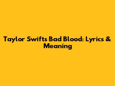 Taylor Swift's "Bad Blood": Lyrics & Meaning