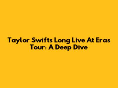 Taylor Swift's 'Long Live' At Eras Tour: A Deep Dive