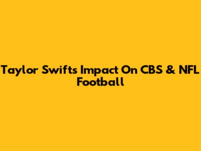 Taylor Swift's Impact On CBS & NFL Football