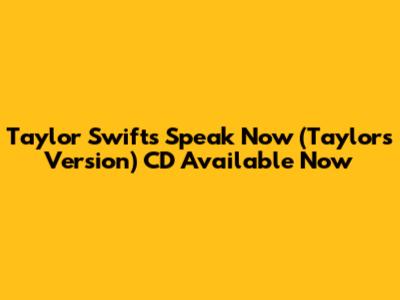 Taylor Swift's Speak Now (Taylor's Version) CD Available Now