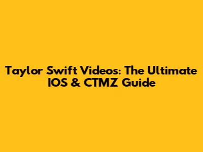 Taylor Swift Videos: The Ultimate IOS & CTMZ Guide