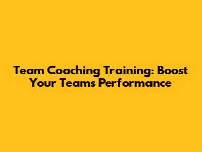 Team Coaching Training: Boost Your Team's Performance