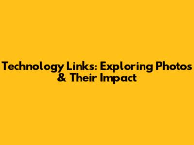 Technology Links: Exploring Photos & Their Impact